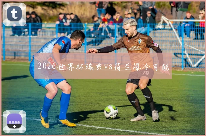 2026世界杯瑞典vs荷兰爆冷可能