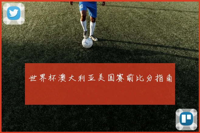 世界杯澳大利亚美国赛前比分指南