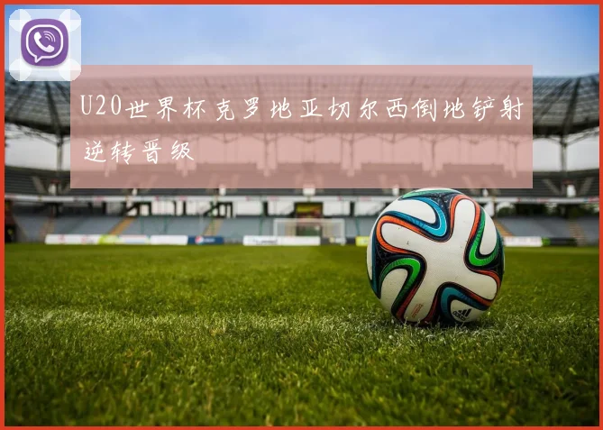 U20世界杯克罗地亚切尔西倒地铲射逆转晋级