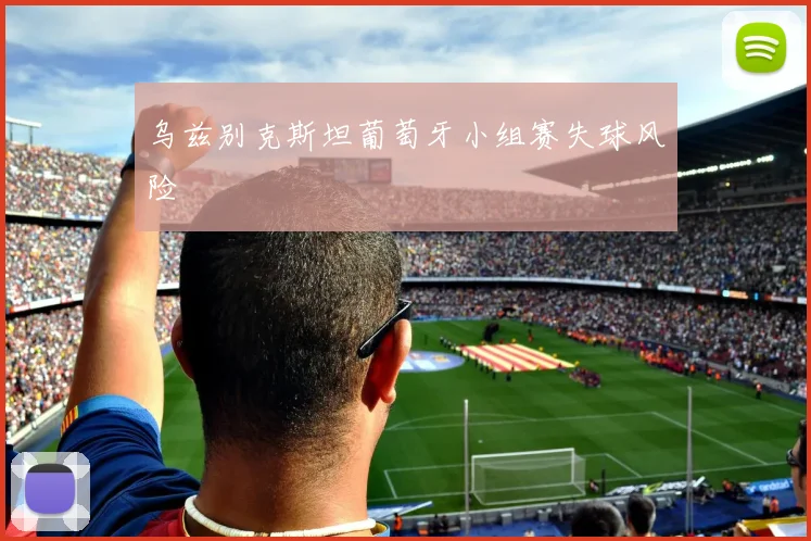 乌兹别克斯坦葡萄牙小组赛失球风险