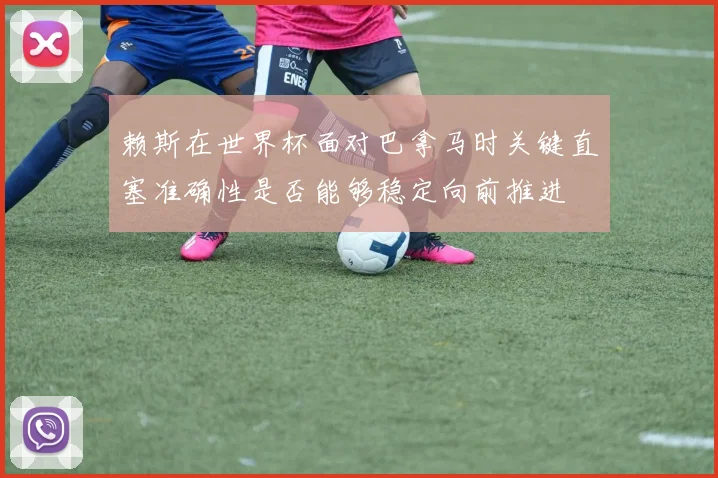 赖斯在世界杯面对巴拿马时关键直塞准确性是否能够稳定向前推进