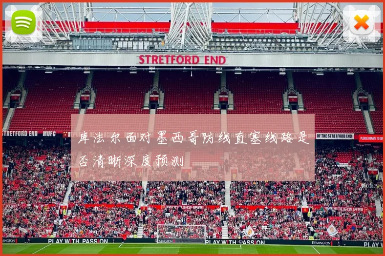 库法尔面对墨西哥防线直塞线路是否清晰深度预测