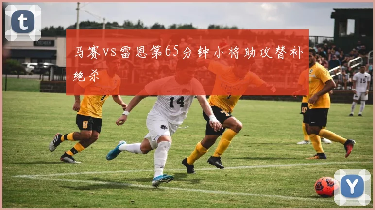 马赛vs雷恩第65分钟小将助攻替补绝杀