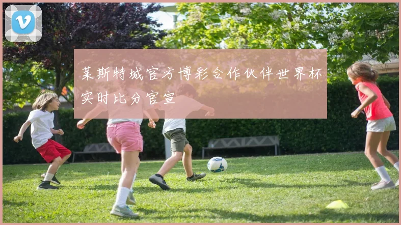 莱斯特城官方博彩合作伙伴世界杯实时比分官宣
