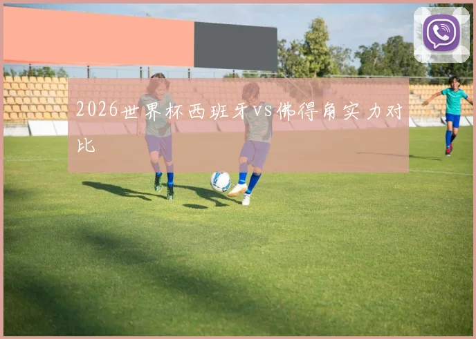 2026世界杯西班牙vs佛得角实力对比