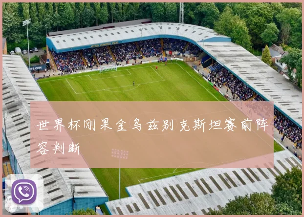世界杯刚果金乌兹别克斯坦赛前阵容判断