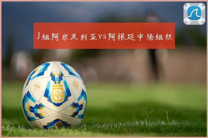 J组阿尔及利亚vs阿根廷中场组织
