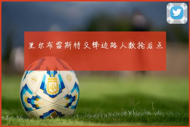 里尔布雷斯特交锋边路人数抢后点