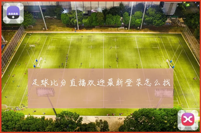 足球比分直播欢迎最新登录怎么找