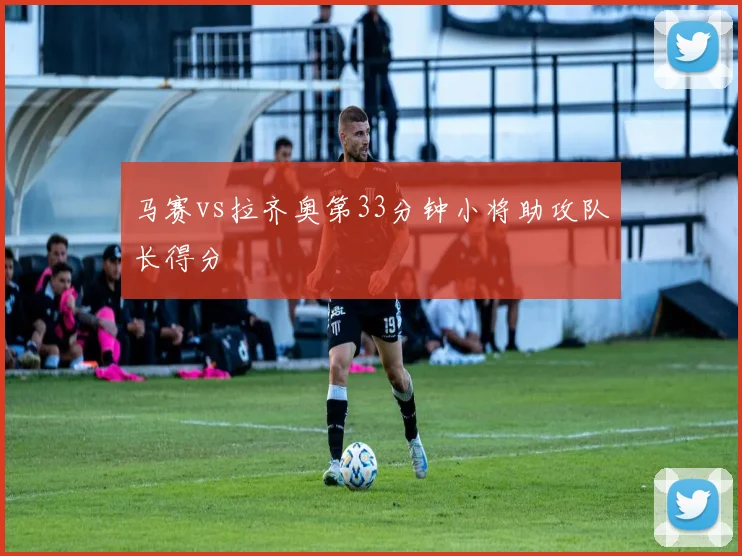 马赛vs拉齐奥第33分钟小将助攻队长得分