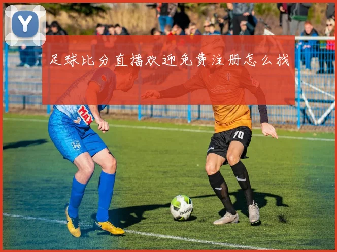 足球比分直播欢迎免费注册怎么找