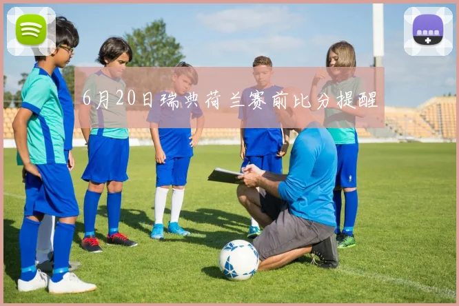 6月20日瑞典荷兰赛前比分提醒
