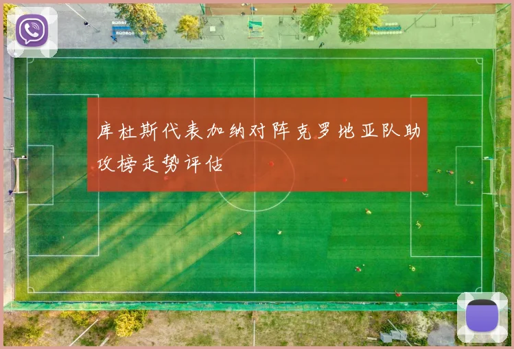 库杜斯代表加纳对阵克罗地亚队助攻榜走势评估