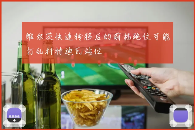 维尔茨快速转移后的前插跑位可能打乱科特迪瓦站位