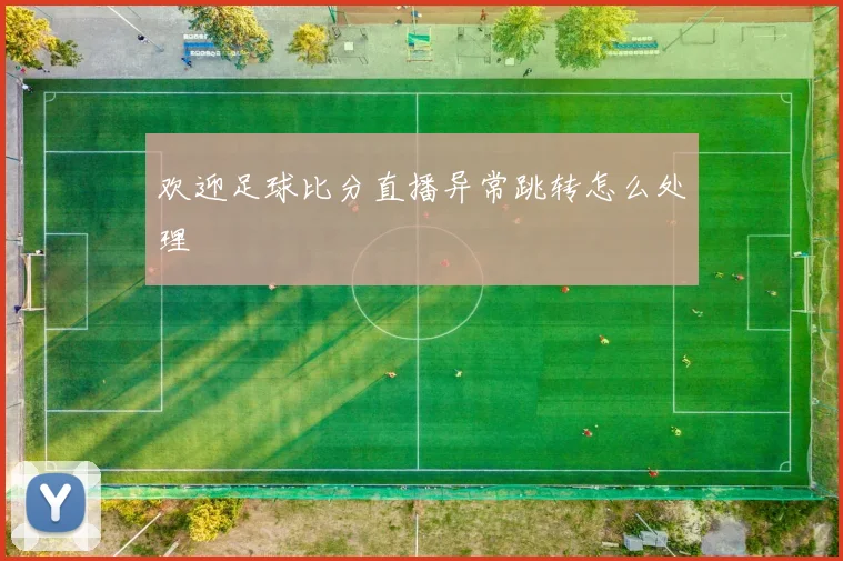 欢迎足球比分直播异常跳转怎么处理