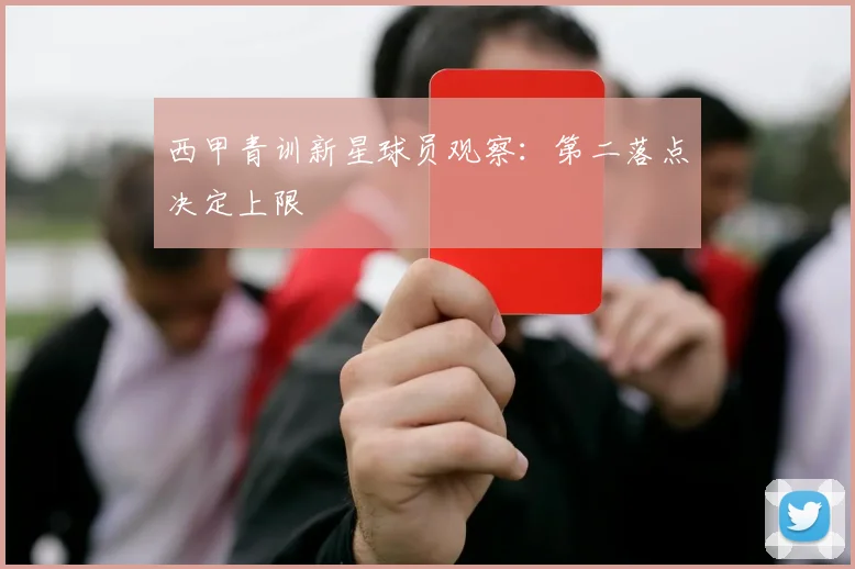 西甲青训新星球员观察：第二落点决定上限