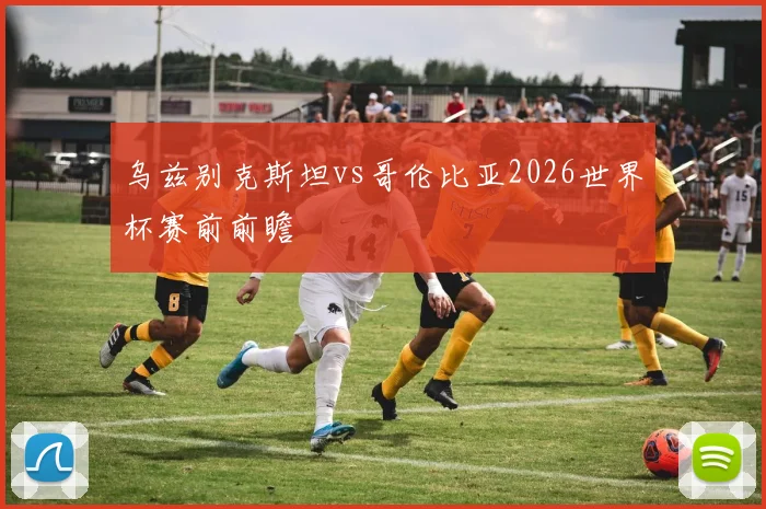 乌兹别克斯坦vs哥伦比亚2026世界杯赛前前瞻