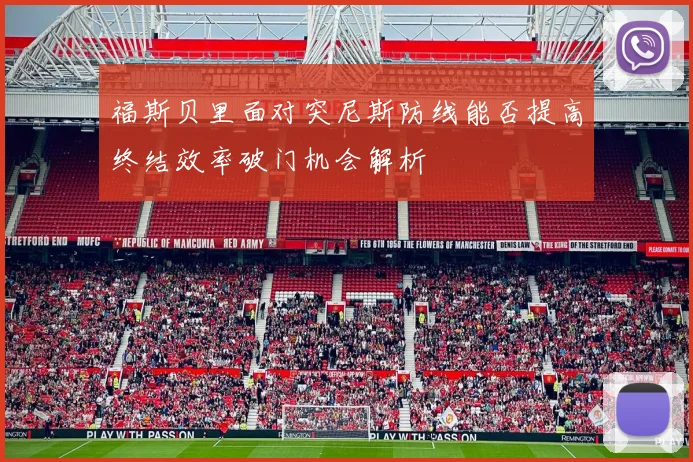 福斯贝里面对突尼斯防线能否提高终结效率破门机会解析