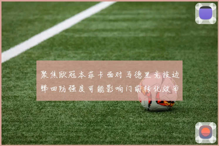 聚焦欧冠本菲卡面对马德里竞技边锋回防强度可能影响门前转化效率