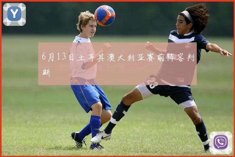 6月13日土耳其澳大利亚赛前阵容判断