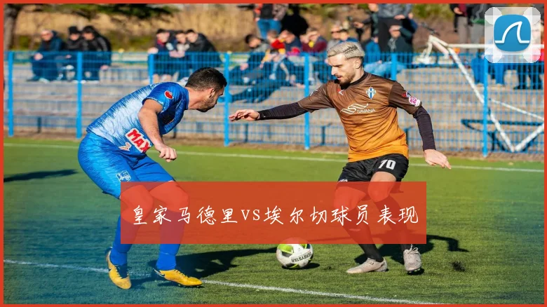 皇家马德里vs埃尔切球员表现