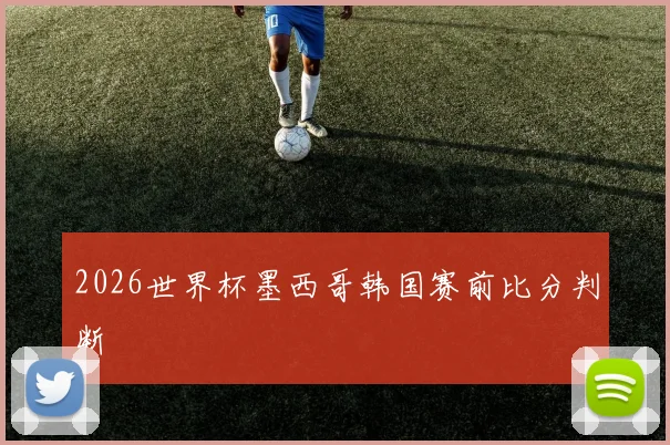 2026世界杯墨西哥韩国赛前比分判断