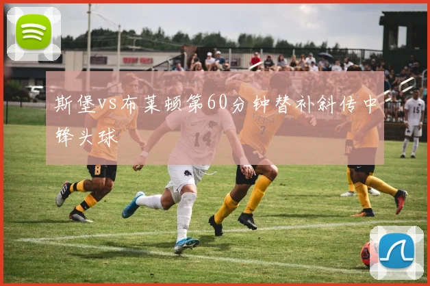 斯堡vs布莱顿第60分钟替补斜传中锋头球