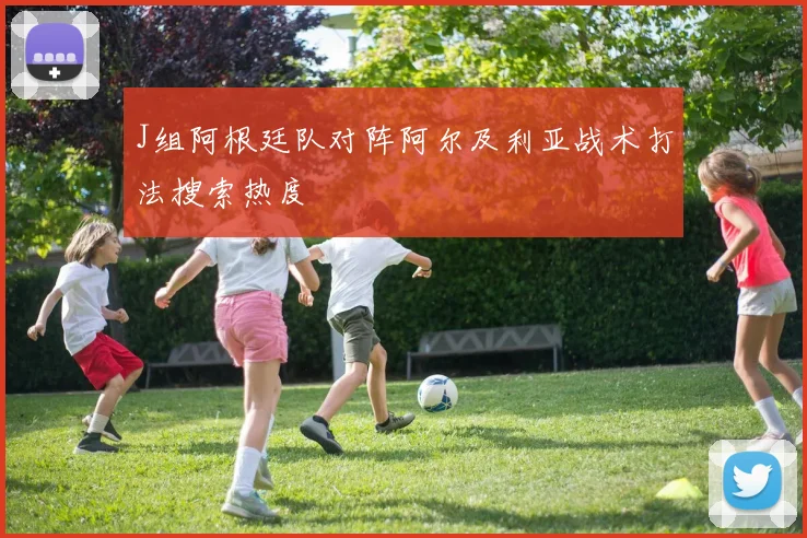 J组阿根廷队对阵阿尔及利亚战术打法搜索热度